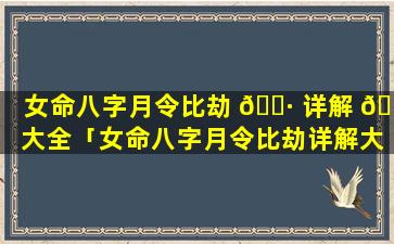 女命八字月令比劫 🌷 详解 🌾 大全「女命八字月令比劫详解大全图」